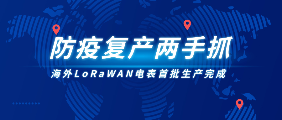 防疫復(fù)產(chǎn)兩手抓，海外LoRaWAN電表首批生產(chǎn)完成